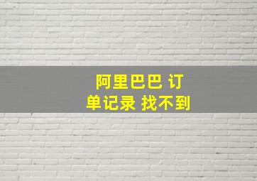 阿里巴巴 订单记录 找不到